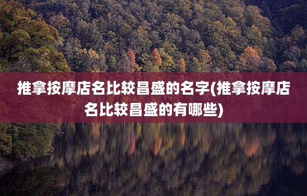 推拿按摩店名比较昌盛的名字(推拿按摩店名比较昌盛的有哪些)