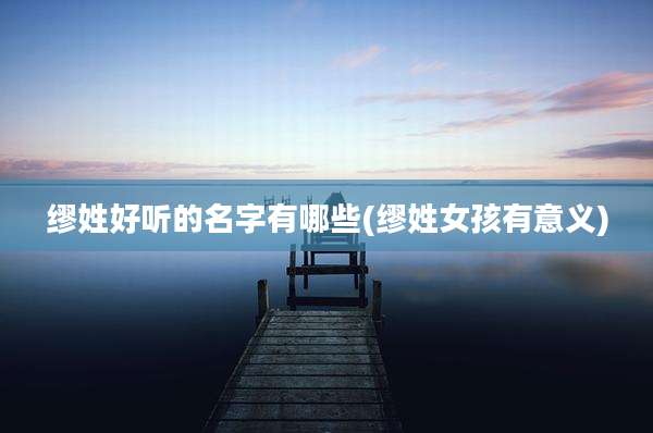 缪姓好听的名字有哪些(缪姓女孩有意义)