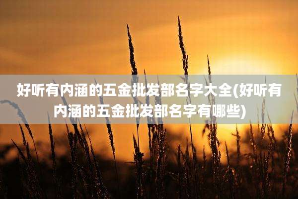 好听有内涵的五金批发部名字大全(好听有内涵的五金批发部名字有哪些)