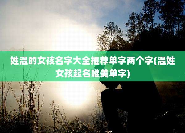 姓温的女孩名字大全推荐单字两个字(温姓女孩起名唯美单字)