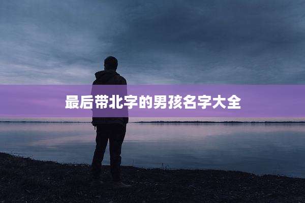 最后带北字的男孩名字大全