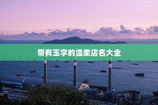 带有玉字的温柔店名大全