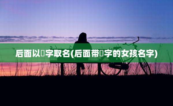 后面以玥字取名(后面带玥字的女孩名字)