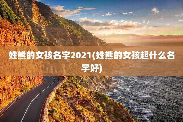姓熊的女孩名字2021(姓熊的女孩起什么名字好)
