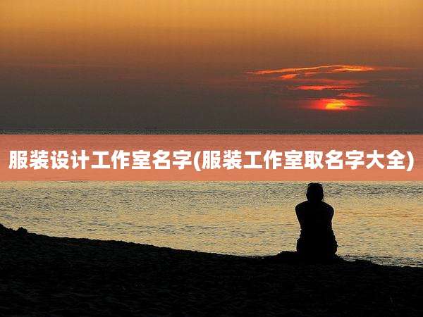 服装设计工作室名字(服装工作室取名字大全)