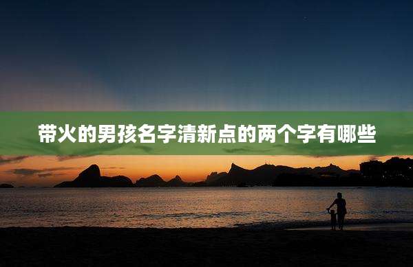 带火的男孩名字清新点的两个字有哪些
