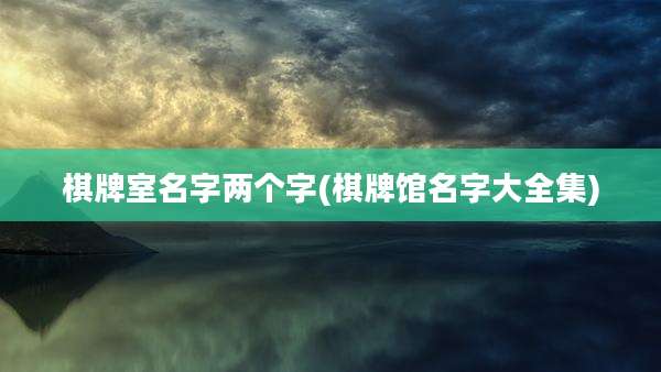 棋牌室名字两个字(棋牌馆名字大全集)