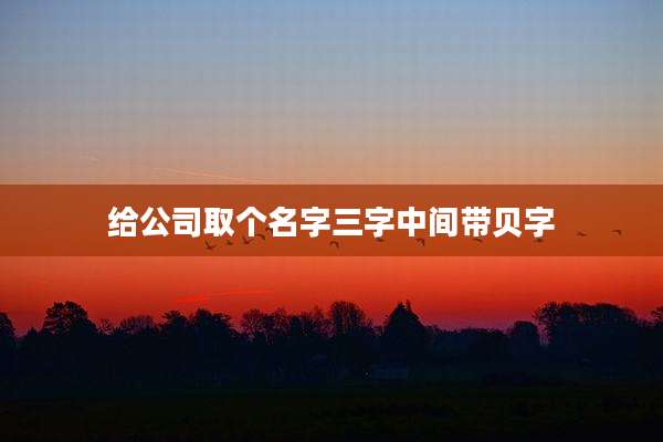 给公司取个名字三字中间带贝字