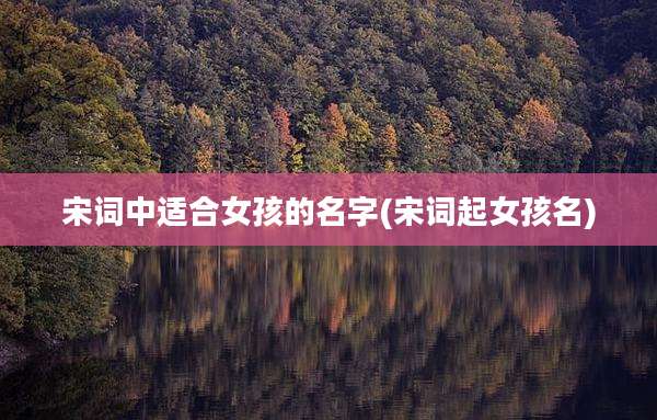 宋词中适合女孩的名字(宋词起女孩名)