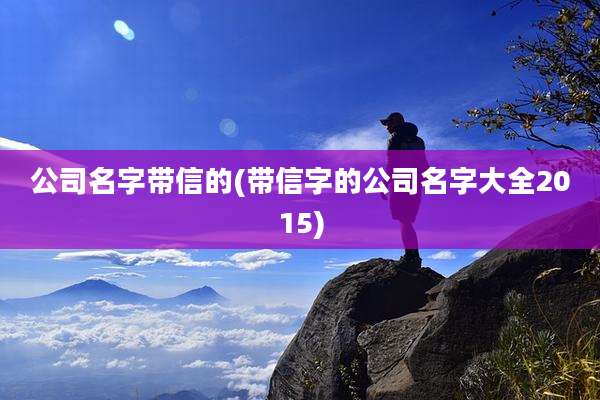 公司名字带信的(带信字的公司名字大全2015)