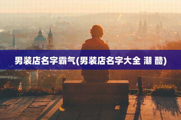 男装店名字霸气(男装店名字大全 潮 酷)