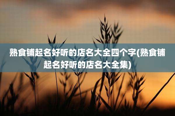 熟食铺起名好听的店名大全四个字(熟食铺起名好听的店名大全集)