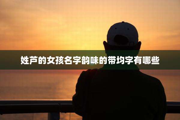 姓芦的女孩名字韵味的带均字有哪些