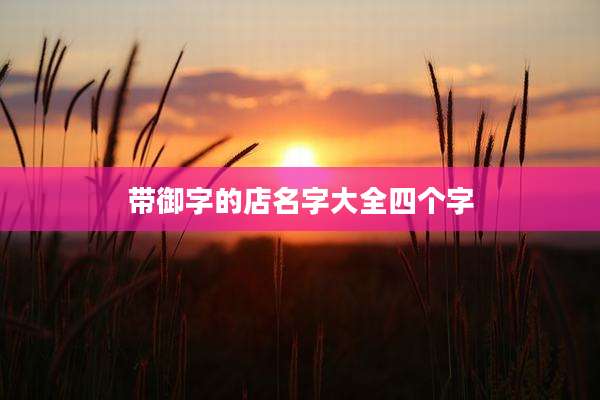 带御字的店名字大全四个字