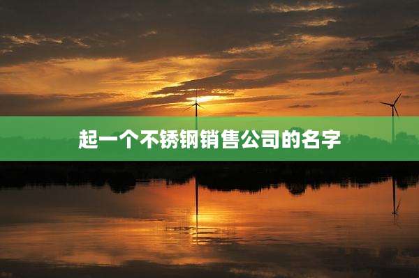 起一个不锈钢销售公司的名字