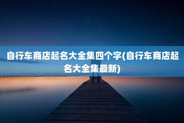 自行车商店起名大全集四个字(自行车商店起名大全集最新)