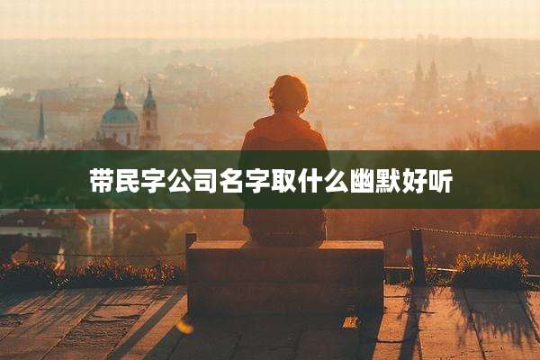 带民字公司名字取什么幽默好听