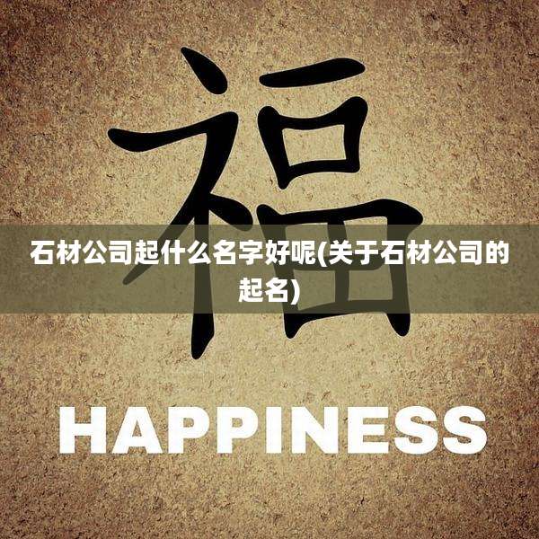 石材公司起什么名字好呢(关于石材公司的起名)