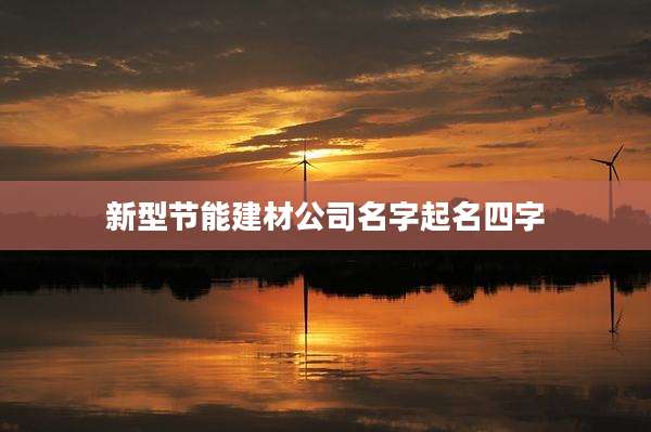 新型节能建材公司名字起名四字