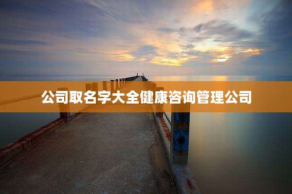 公司取名字大全健康咨询管理公司