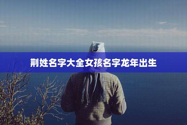 荆姓名字大全女孩名字龙年出生
