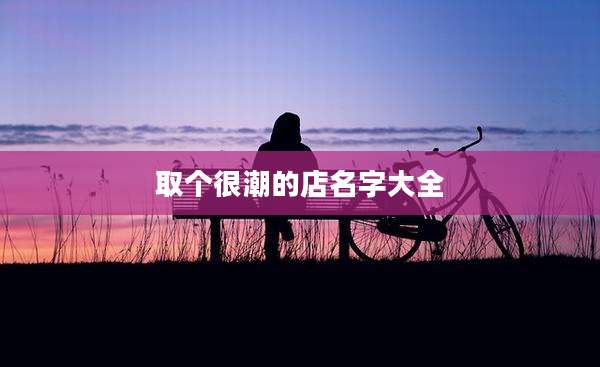 取个很潮的店名字大全