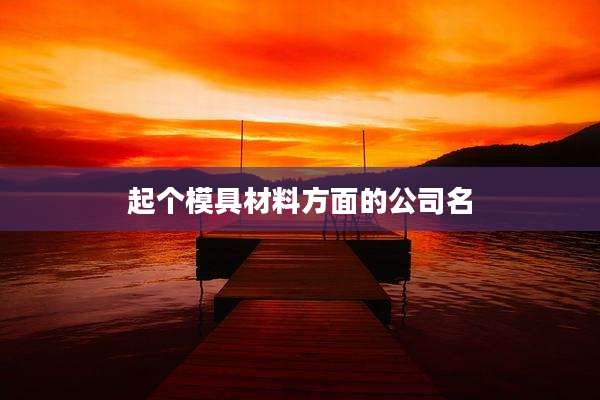 起个模具材料方面的公司名