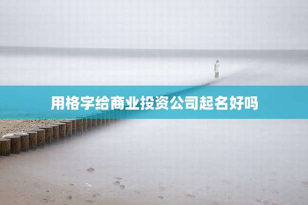 用格字给商业投资公司起名好吗