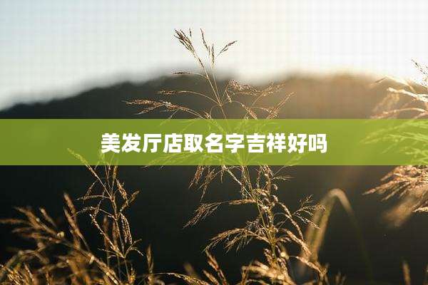 美发厅店取名字吉祥好吗