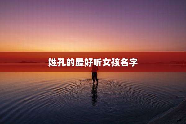 姓孔的最好听女孩名字