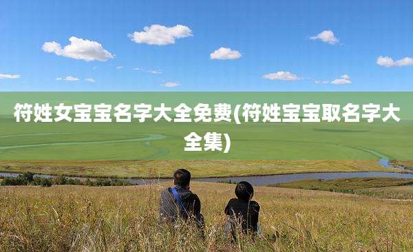 符姓女宝宝名字大全免费(符姓宝宝取名字大全集)