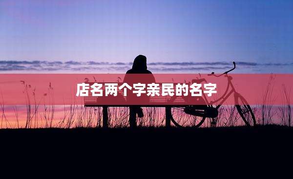 店名两个字亲民的名字