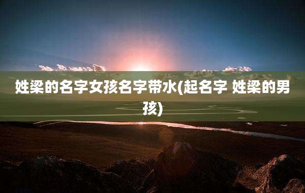 姓梁的名字女孩名字带水(起名字 姓梁的男孩)