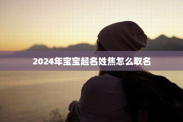 2024年宝宝起名姓焦怎么取名