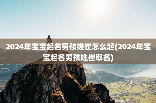 2024年宝宝起名男孩姓崔怎么起(2024年宝宝起名男孩姓崔取名)