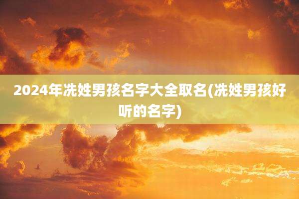 2024年冼姓男孩名字大全取名(冼姓男孩好听的名字)
