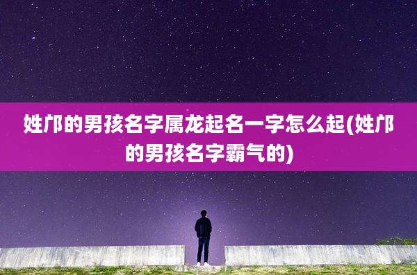 姓邝的男孩名字属龙起名一字怎么起(姓邝的男孩名字霸气的)
