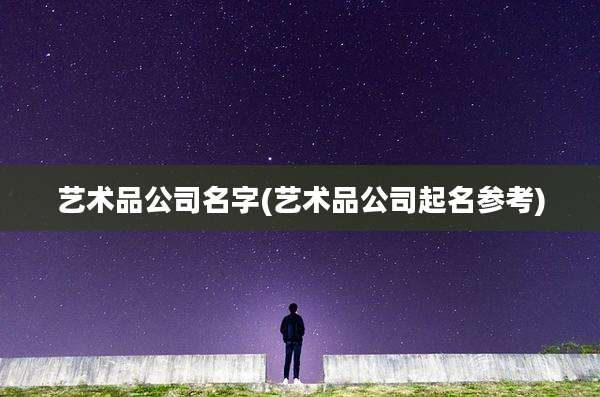 艺术品公司名字(艺术品公司起名参考)