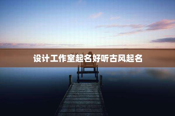 设计工作室起名好听古风起名