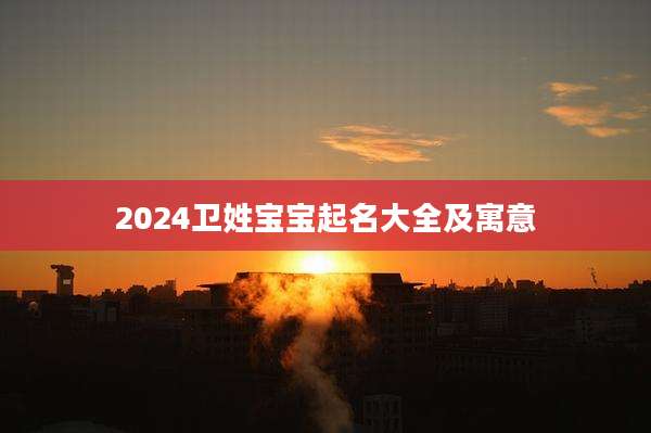 2024卫姓宝宝起名大全及寓意