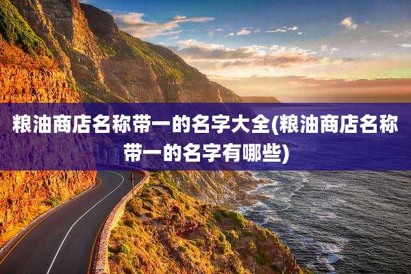 粮油商店名称带一的名字大全(粮油商店名称带一的名字有哪些)