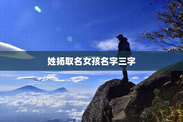 姓扬取名女孩名字三字