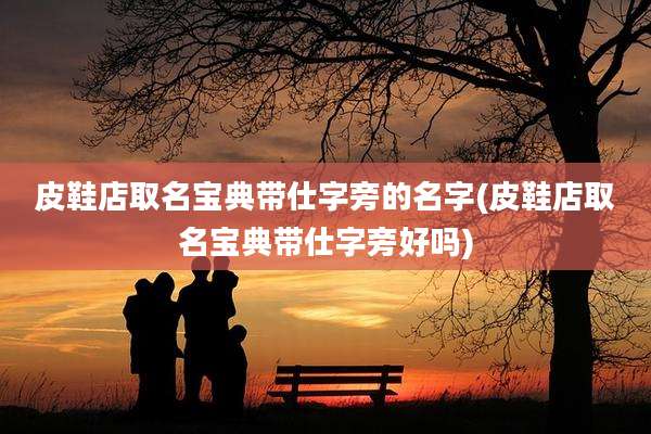 皮鞋店取名宝典带仕字旁的名字(皮鞋店取名宝典带仕字旁好吗)