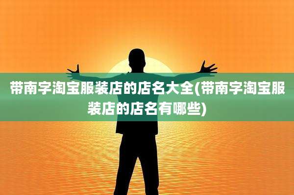 带南字淘宝服装店的店名大全(带南字淘宝服装店的店名有哪些)