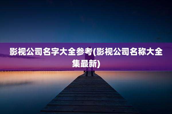 影视公司名字大全参考(影视公司名称大全集最新)