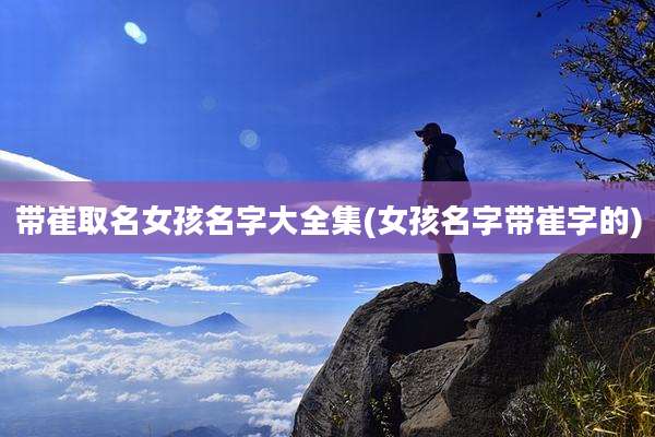 带崔取名女孩名字大全集(女孩名字带崔字的)