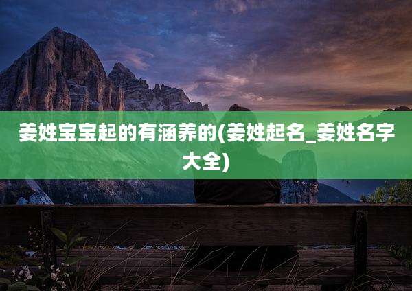姜姓宝宝起的有涵养的(姜姓起名_姜姓名字大全)