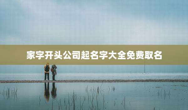 家字开头公司起名字大全免费取名
