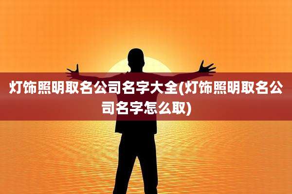 灯饰照明取名公司名字大全(灯饰照明取名公司名字怎么取)