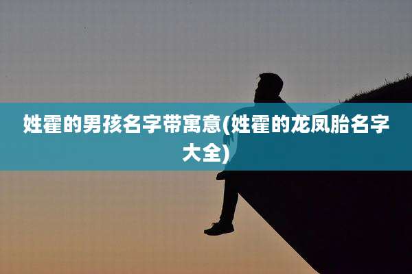 姓霍的男孩名字带寓意(姓霍的龙凤胎名字大全)